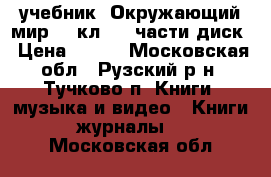 учебник “Окружающий мир“ 1 кл.1-2 части диск › Цена ­ 400 - Московская обл., Рузский р-н, Тучково п. Книги, музыка и видео » Книги, журналы   . Московская обл.